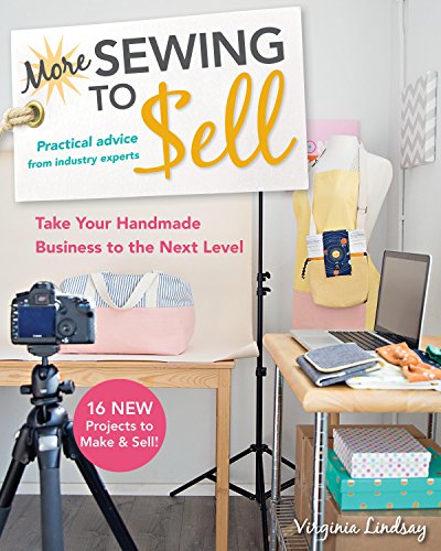 More Sewing to Sell?Take Your Handmade Business to the Next Level: 16 New Projects to Make & Sell!