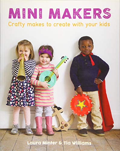 Mini Makers: Crafty Makes to Create With Your Kids