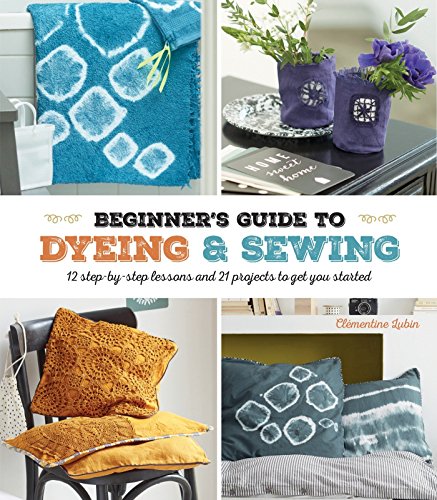 Load image into Gallery viewer, A Beginner&#39;s Guide to Dyeing and Sewing: 12 Step-By-Step Lessons and 21 Projects To Get You Started
